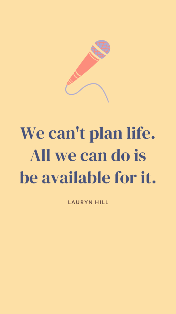 A reflective quote by Lauryn Hill, reminding us that life cannot be completely planned or controlled. Instead, it encourages us to remain open and receptive, ready to embrace the unexpected and be present for whatever life presents to us.