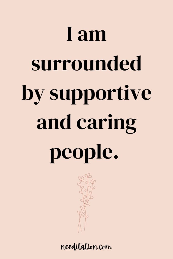 Supportive circle of care affirmation: Displayed on a backdrop of positivity, the words affirm 'I am surrounded by supportive and caring people.' This affirmation celebrates the presence of a nurturing community that uplifts and encourages. 