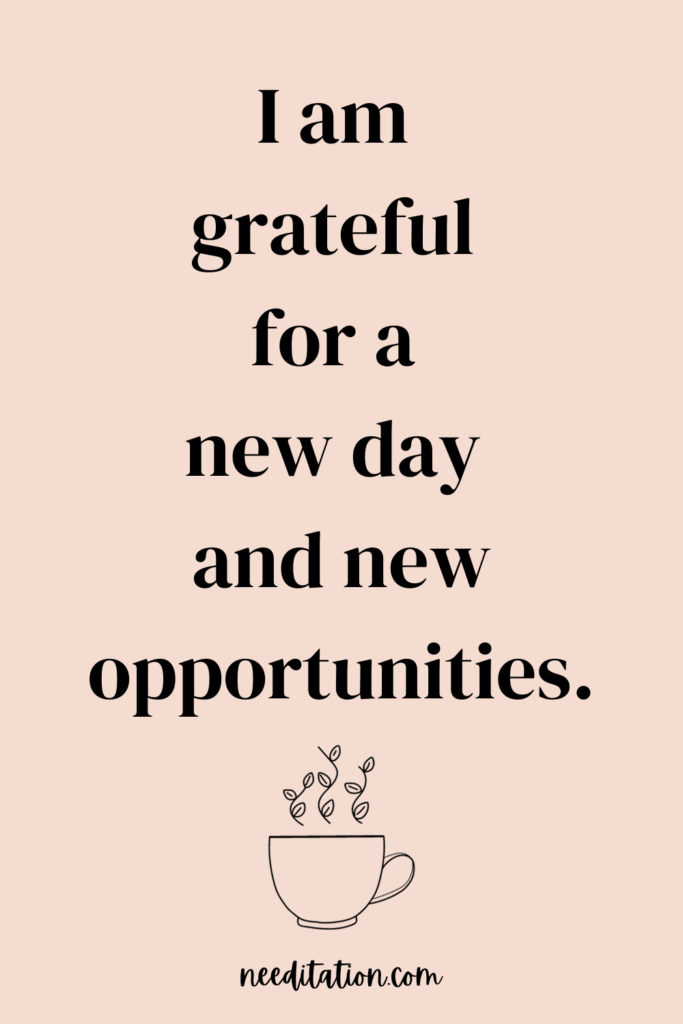 a quote with a coffee cup with leaves coming out of it symbolizing a new day and new morning with an affirmation that reads "I am grateful for a new day and new opportunities"